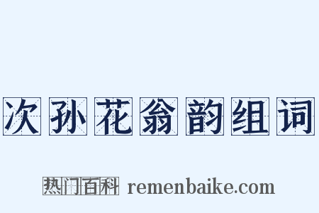 次孙花翁韵组词是什么意思的图片